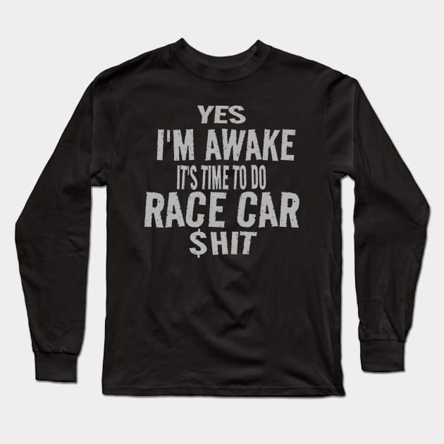 Yes I'm Awake It's Time To Do Race Car $hit Funny Racecar Racing Long Sleeve T-Shirt by Carantined Chao$